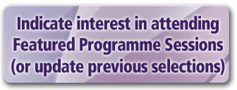 Indicate interest in attending Featured Programme Sessions (or update previous selections)